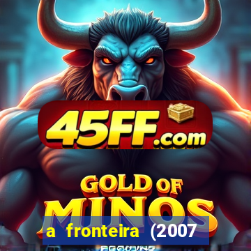 a fronteira (2007 filme completo download)